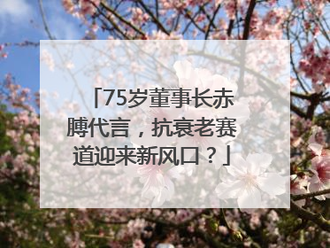 75岁董事长赤膊代言，抗衰老赛道迎来新风口？
