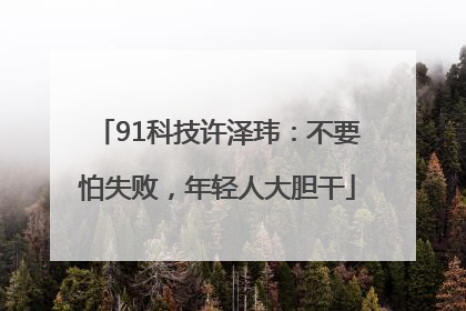 91科技许泽玮：不要怕失败，年轻人大胆干