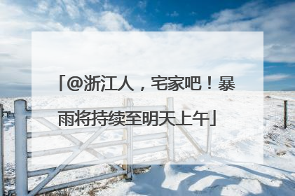 @浙江人，宅家吧！暴雨将持续至明天上午