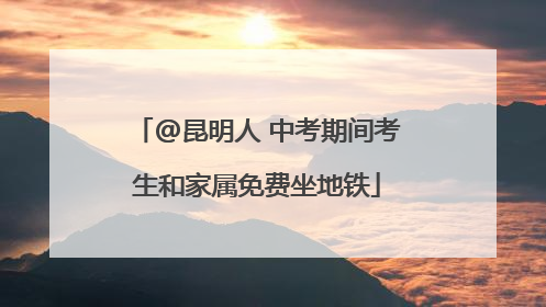 @昆明人 中考期间考生和家属免费坐地铁