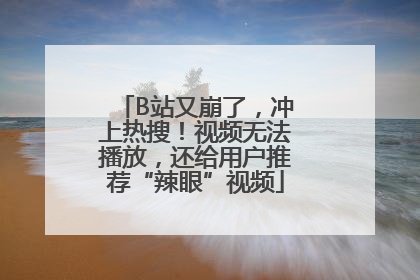 B站又崩了，冲上热搜！视频无法播放，还给用户推荐“辣眼”视频
