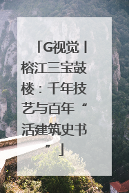 G视觉丨榕江三宝鼓楼：千年技艺与百年“活建筑史书”