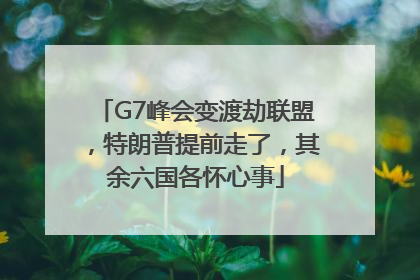 G7峰会变渡劫联盟，特朗普提前走了，其余六国各怀心事