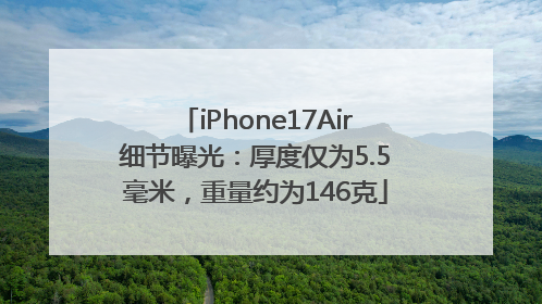 iPhone17Air细节曝光：厚度仅为5.5毫米，重量约为146克