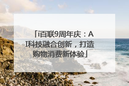 i百联9周年庆：AI科技融合创新，打造购物消费新体验